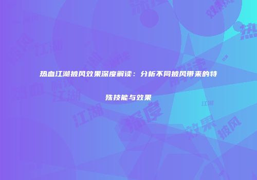 热血江湖披风效果深度解读：分析不同披风带来的特殊技能与效果