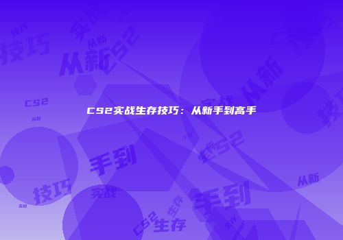 CS2实战生存技巧：从新手到高手