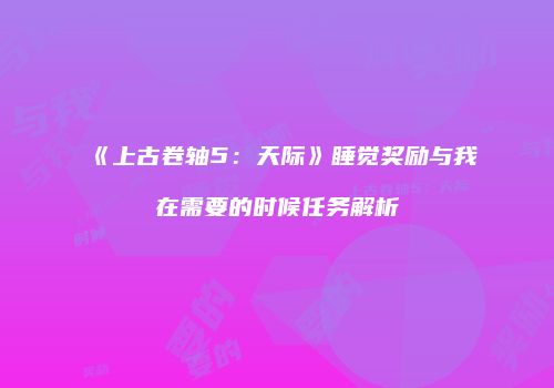 《上古卷轴5：天际》睡觉奖励与我在需要的时候任务解析