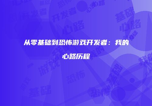 从零基础到恐怖游戏开发者：我的心路历程