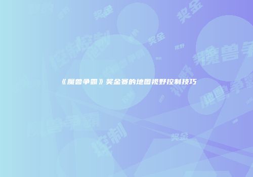 《魔兽争霸》奖金赛的地图视野控制技巧