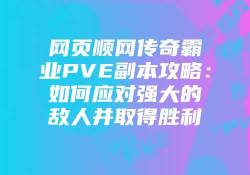 网页顺网传奇霸业PVE副本攻略:如何应对强大的敌人并取得胜利
