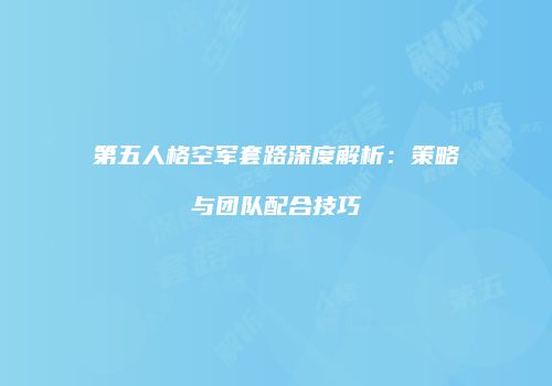 第五人格空军套路深度解析：策略与团队配合技巧