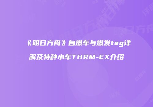 《明日方舟》自爆车与爆发tag详解及特种小车THRM-EX介绍