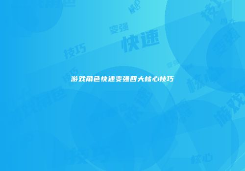 游戏角色快速变强四大核心技巧