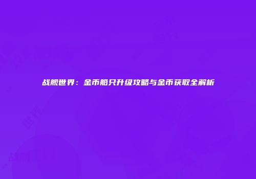 战舰世界：金币船只升级攻略与金币获取全解析