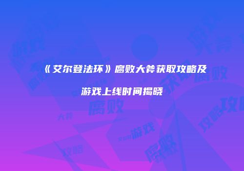 《艾尔登法环》腐败大斧获取攻略及游戏上线时间揭晓