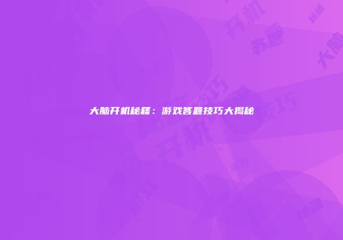 大脑开机秘籍：游戏答题技巧大揭秘