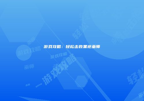 游戏攻略：轻松击败黑袍巫师