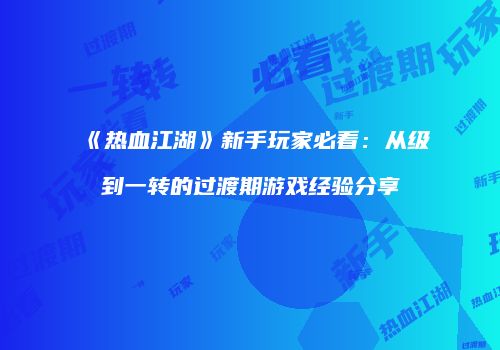 《热血江湖》新手玩家必看：从级到一转的过渡期游戏经验分享