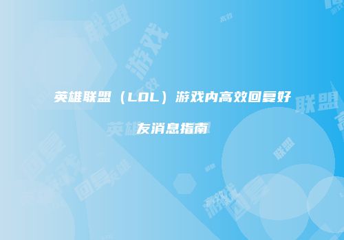 英雄联盟（LOL）游戏内高效回复好友消息指南
