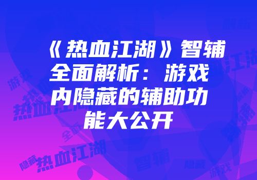 《热血江湖》智辅全面解析：游戏内隐藏的辅助功能大公开