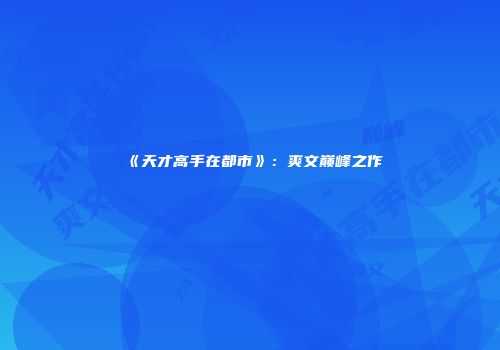 《天才高手在都市》：爽文巅峰之作