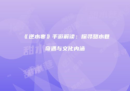 《逆水寒》手游解读：探寻甜水巷奇遇与文化内涵