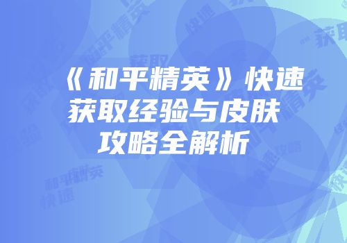 《和平精英》快速获取经验与皮肤攻略全解析