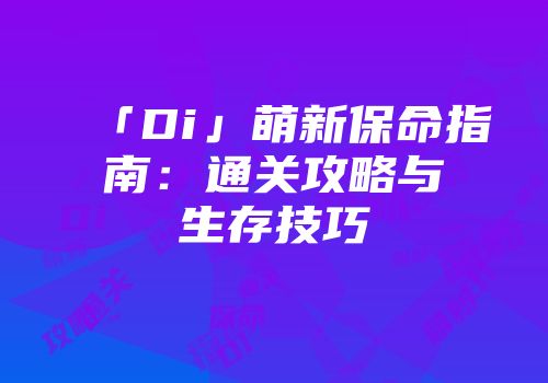「Di」萌新保命指南：通关攻略与生存技巧