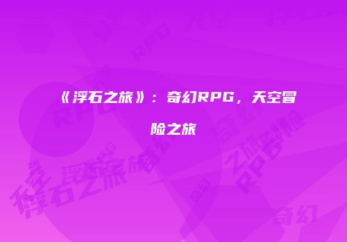 《浮石之旅》：奇幻RPG，天空冒险之旅