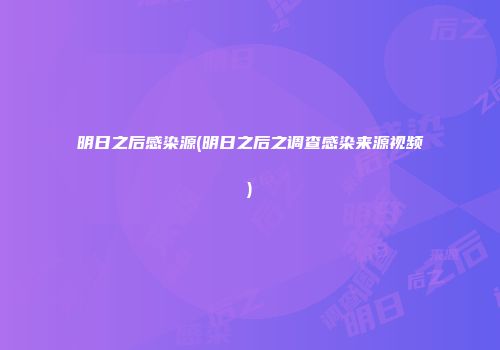 明日之后感染源(明日之后之调查感染来源视频)