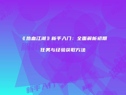 《热血江湖》新手入门：全面解析初期任务与经验获取方法