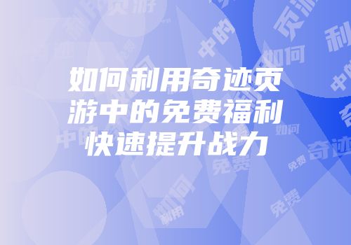 如何利用奇迹页游中的免费福利快速提升战力