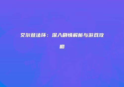 艾尔登法环：深入剧情解析与游戏攻略