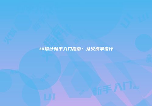 UI设计新手入门指南：从火锅学设计