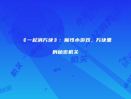 《一起消方块》：魔性小游戏，方块里的秘密机关