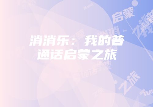 消消乐：我的普通话启蒙之旅