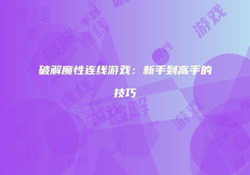 破解魔性连线游戏：新手到高手的技巧