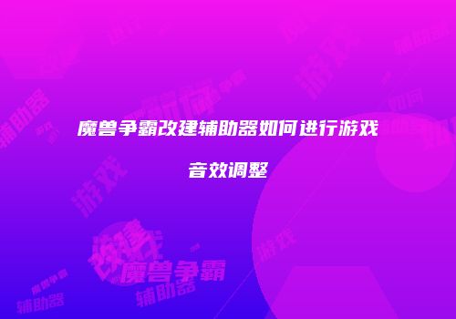 魔兽争霸改建辅助器如何进行游戏音效调整