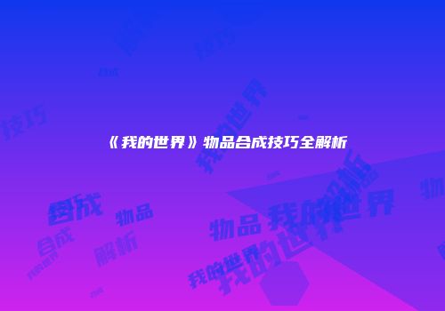 《我的世界》物品合成技巧全解析