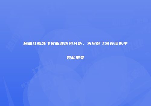 热血江湖韩飞官职业优势分析：为何韩飞官在团队中如此重要