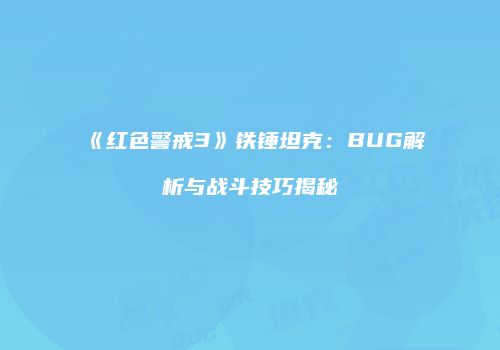《红色警戒3》铁锤坦克：BUG解析与战斗技巧揭秘