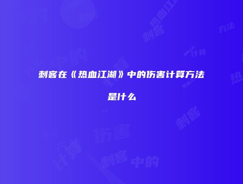 刺客在《热血江湖》中的伤害计算方法是什么