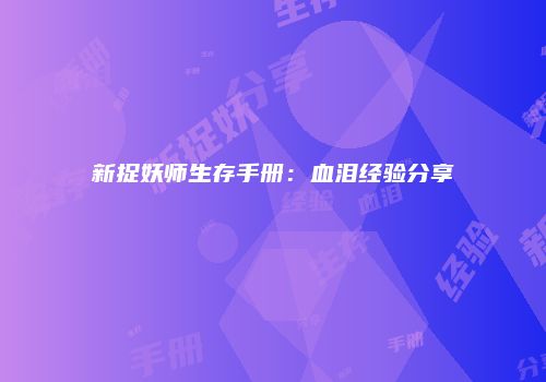 新捉妖师生存手册：血泪经验分享