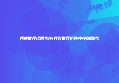 我的世界视频软件(我的世界搞笑坤坤动画片)
