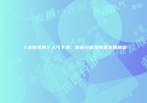 《永劫无间》人气下滑：原因分析及未来发展展望