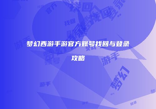梦幻西游手游官方账号找回与登录攻略