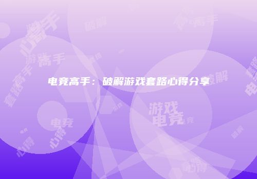 电竞高手：破解游戏套路心得分享