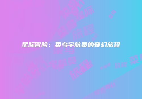 星际冒险：菜鸟宇航员的奇幻旅程