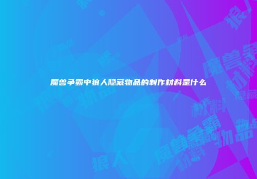 魔兽争霸中狼人隐藏物品的制作材料是什么