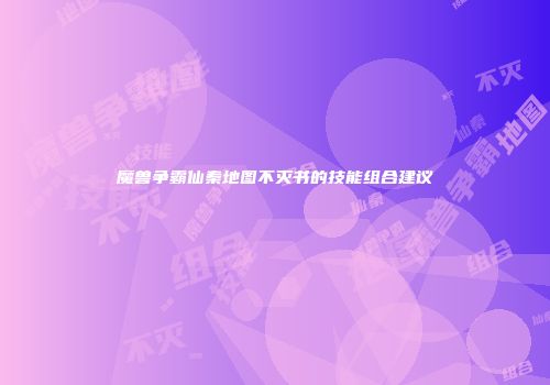 魔兽争霸仙秦地图不灭书的技能组合建议