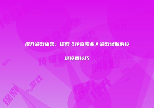 提升游戏体验：探索《传奇霸业》游戏辅助的按键设置技巧