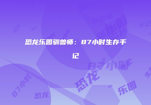 恐龙乐园驯兽师：87小时生存手记