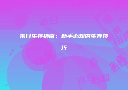 末日生存指南：新手必知的生存技巧