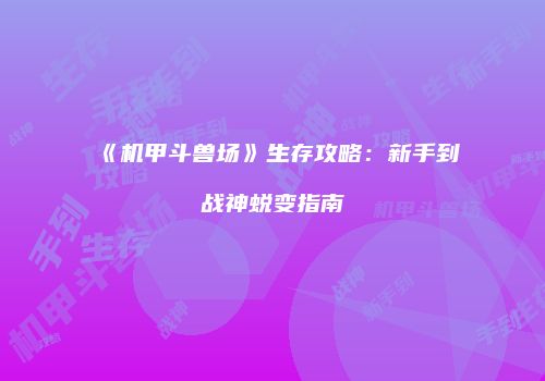 《机甲斗兽场》生存攻略：新手到战神蜕变指南