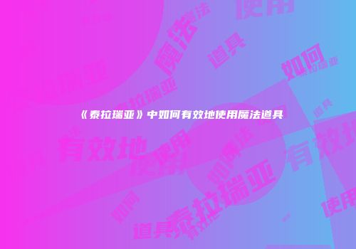 《泰拉瑞亚》中如何有效地使用魔法道具