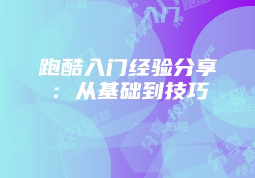 跑酷入门经验分享：从基础到技巧