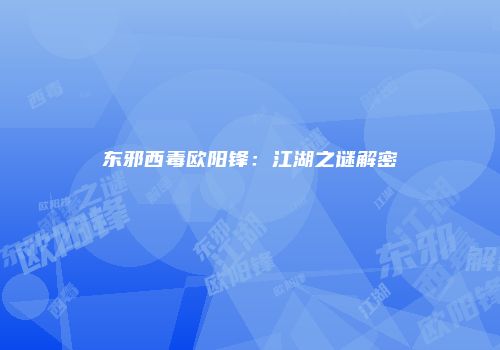 东邪西毒欧阳锋：江湖之谜解密