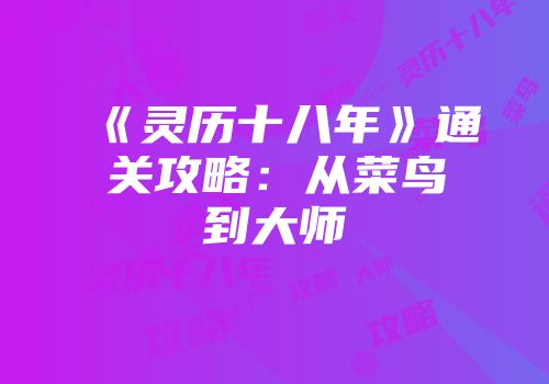 《灵历十八年》通关攻略：从菜鸟到大师
